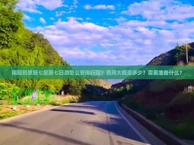 揭阳到恩施七星寨七日游怎么安排行程？费用大概是多少？需要准备什么？