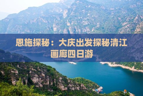 恩施探秘：大庆出发探秘清江画廊四日游