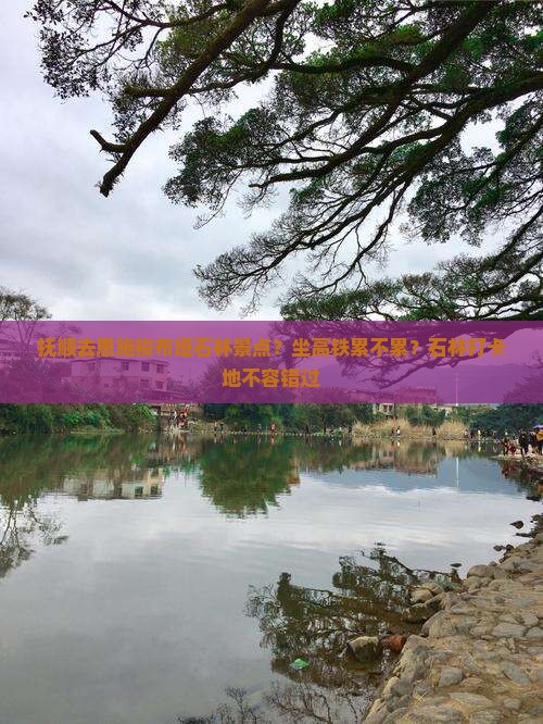 抚顺去恩施梭布垭石林景点？坐高铁累不累？石林打卡地不容错过