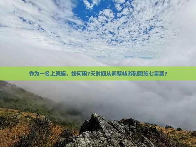 作为一名上班族，如何用7天时间从鹤壁畅游到恩施七星寨？