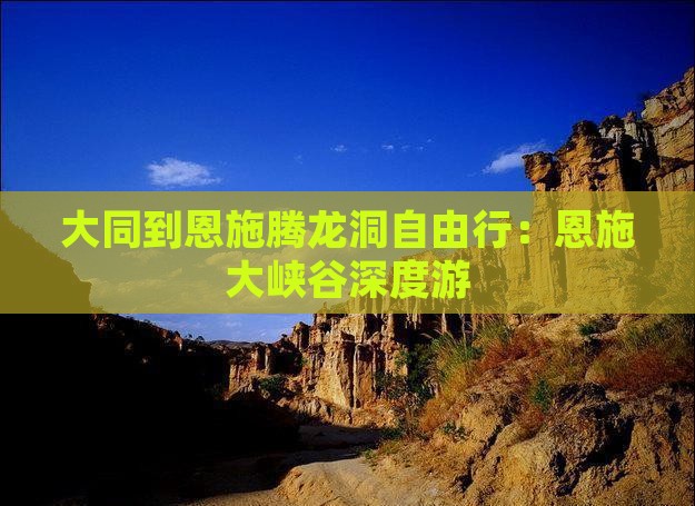 大同到恩施腾龙洞自由行：恩施大峡谷深度游