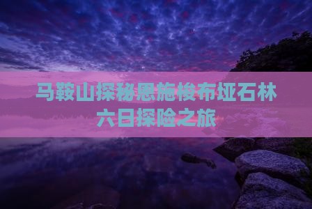 马鞍山探秘恩施梭布垭石林六日探险之旅