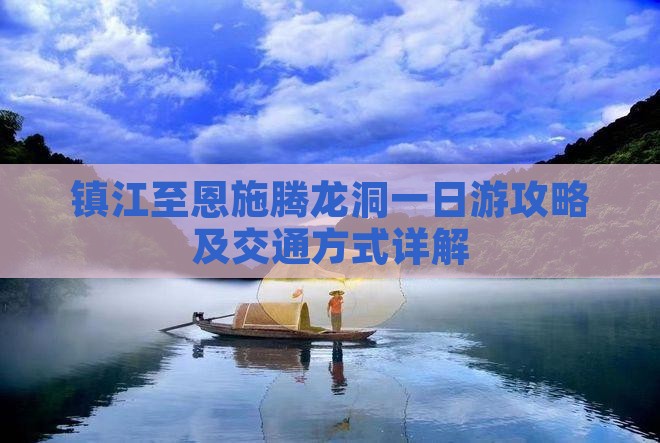 镇江至恩施腾龙洞一日游攻略及交通方式详解