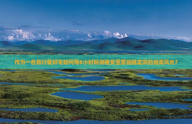 作为一名旅行爱好宅如何用8小时畅游雅安至恩施腾龙洞的绝美风光？