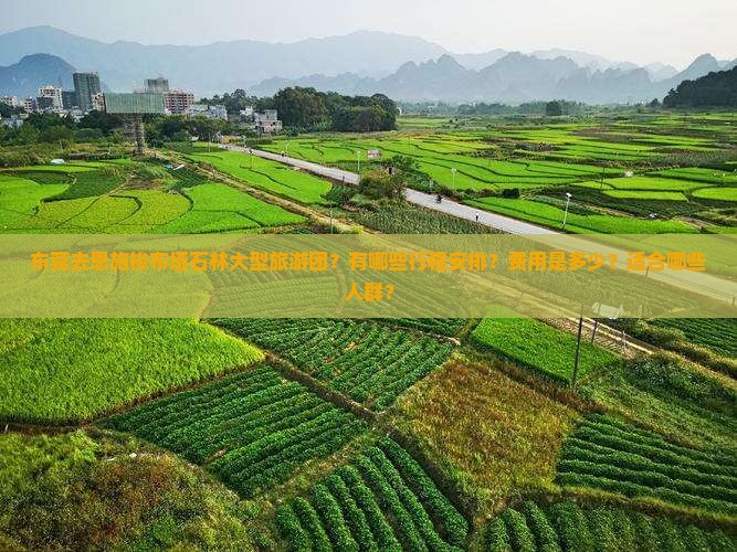 东莞去恩施梭布垭石林大型旅游团？有哪些行程安排？费用是多少？适合哪些人群？