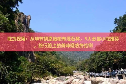 吃货视角：从毕节到恩施梭布垭石林，5大必尝小吃推荐，旅行路上的美味疑惑终结铡