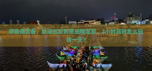 游客角度看，巢湖出发到恩施腾龙洞，2小时高铁怎么玩转一天？