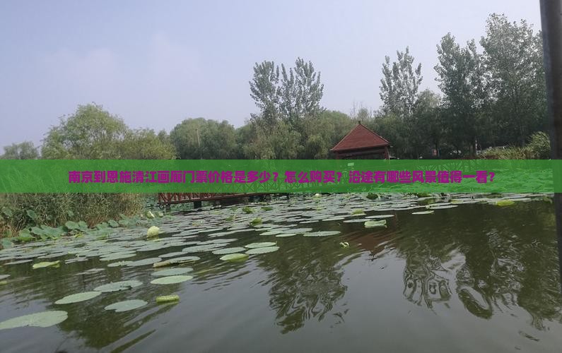 南京到恩施清江画廊门票价格是多少？怎么购买？沿途有哪些风景值得一看？