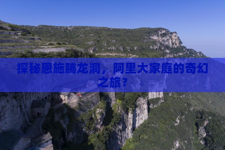探秘恩施腾龙洞，阿里大家庭的奇幻之旅？
