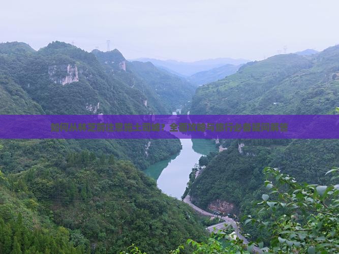 如何从林芝前往恩施土司城？全面攻略与旅行必备疑问解答