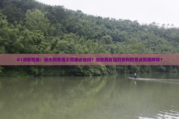 #1游客视角：衡水到恩施土司城必去吗？当地朋友强烈安利的景点到底咋样？