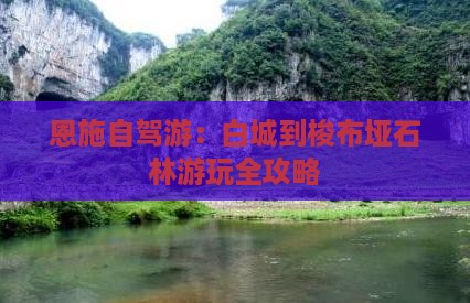 恩施自驾游：白城到梭布垭石林游玩全攻略