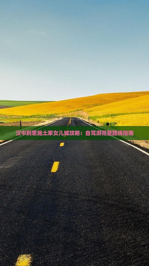 汉中到恩施土家女儿城攻略：自驾游完整路线指南