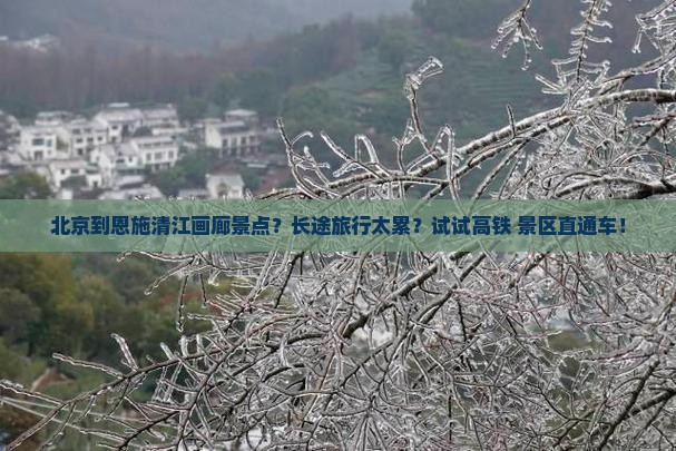 北京到恩施清江画廊景点？长途旅行太累？试试高铁+景区直通车！