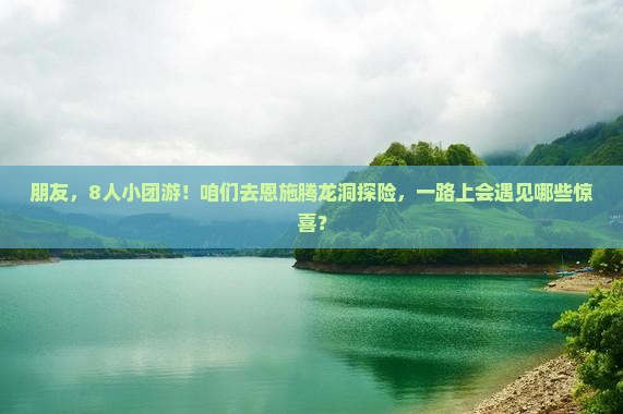 朋友，8人小团游！咱们去恩施腾龙洞探险，一路上会遇见哪些惊喜？