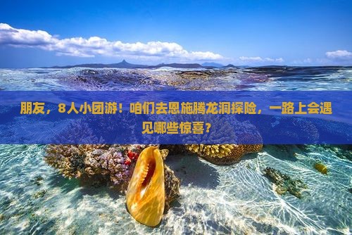 朋友，8人小团游！咱们去恩施腾龙洞探险，一路上会遇见哪些惊喜？