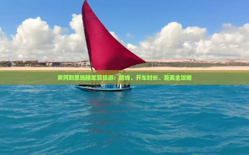 黄冈到恩施腾龙洞旅游：路线、开车时长、距离全攻略