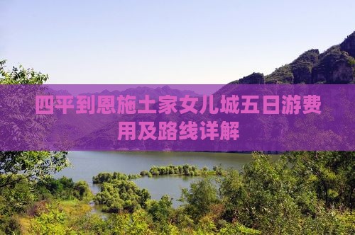 四平到恩施土家女儿城五日游费用及路线详解
