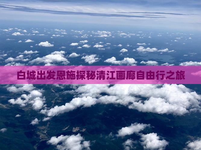 白城出发恩施探秘清江画廊自由行之旅