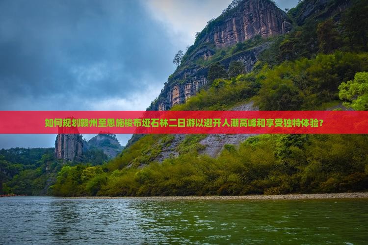 如何规划赣州至恩施梭布垭石林二日游以避开人潮高峰和享受独特体验？