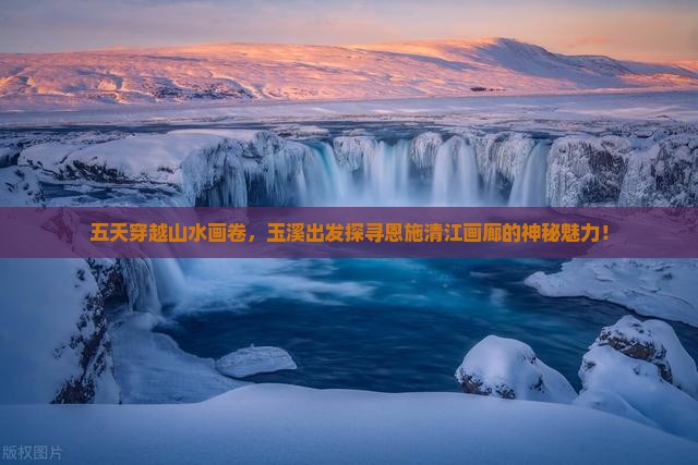 五天穿越山水画卷，玉溪出发探寻恩施清江画廊的神秘魅力！