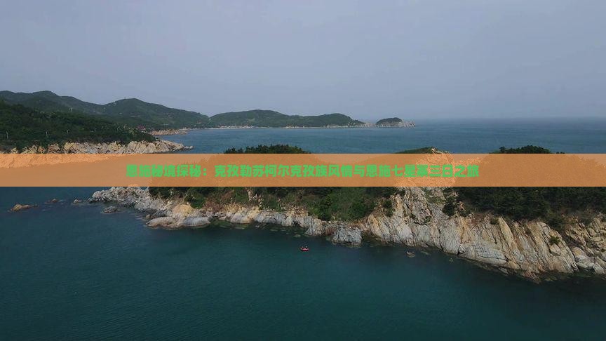恩施秘境探秘：克孜勒苏柯尔克孜族风情与恩施七星寨三日之旅