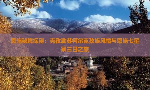 恩施秘境探秘：克孜勒苏柯尔克孜族风情与恩施七星寨三日之旅