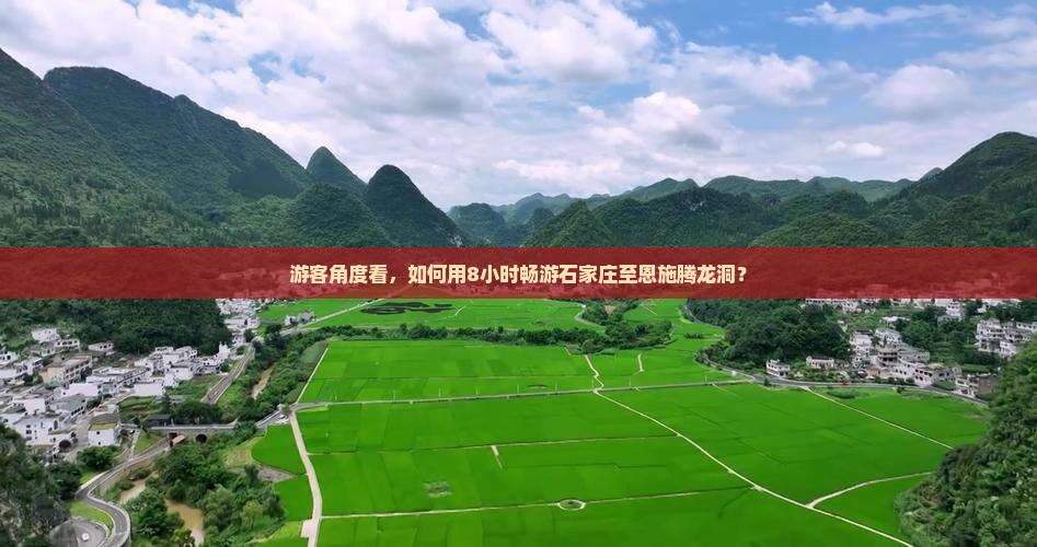 游客角度看，如何用8小时畅游石家庄至恩施腾龙洞？