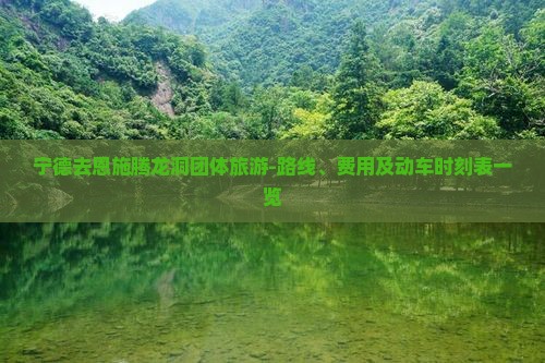 宁德去恩施腾龙洞团体旅游-路线、费用及动车时刻表一览
