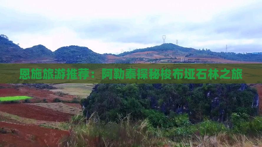 恩施旅游推荐：阿勒泰探秘梭布垭石林之旅