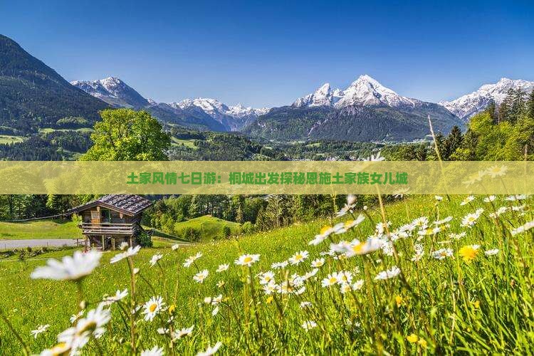 土家风情七日游：桐城出发探秘恩施土家族女儿城