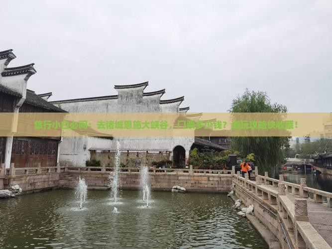 旅行小白必问：去诸城恩施大峡谷，门票多少钱？游玩攻略快收藏！