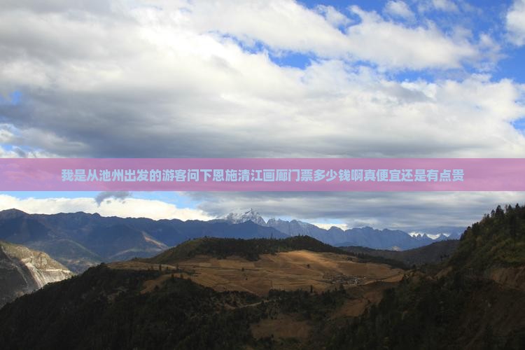我是从池州出发的游客问下恩施清江画廊门票多少钱啊真便宜还是有点贵