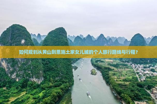 如何规划从黄山到恩施土家女儿城的个人旅行路线与行程？