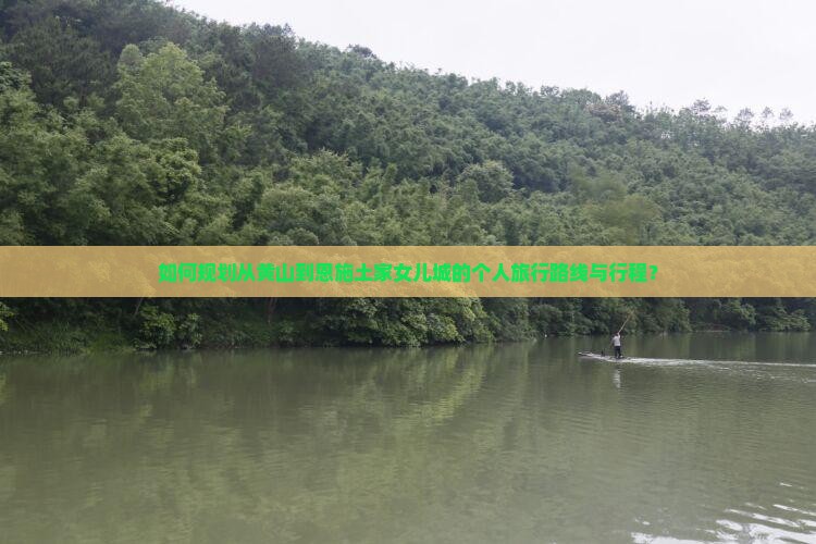 如何规划从黄山到恩施土家女儿城的个人旅行路线与行程？