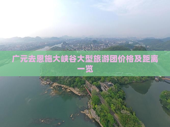 广元去恩施大峡谷大型旅游团价格及距离一览