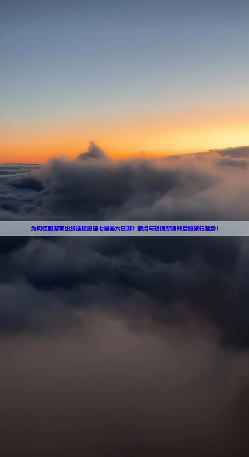 为何德阳游客纷纷选择恩施七星寨六日游？痛点与热词新词背后的旅行趋势！