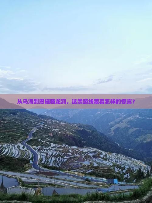 从乌海到恩施腾龙洞，这条路线藏着怎样的惊喜？