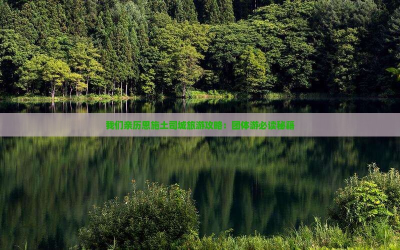 我们亲历恩施土司城旅游攻略：团体游必读秘籍