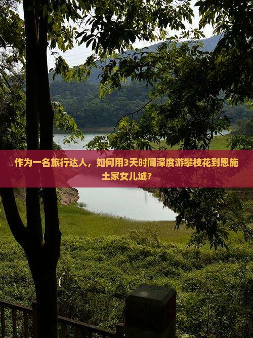 作为一名旅行达人，如何用3天时间深度游攀枝花到恩施土家女儿城？