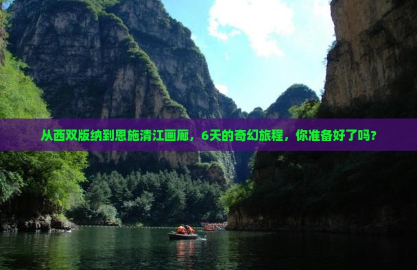 从西双版纳到恩施清江画廊，6天的奇幻旅程，你准备好了吗？