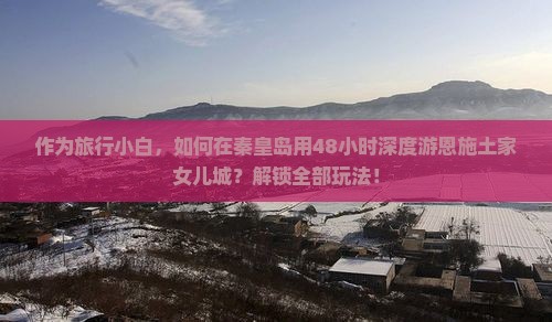 作为旅行小白，如何在秦皇岛用48小时深度游恩施土家女儿城？解锁全部玩法！
