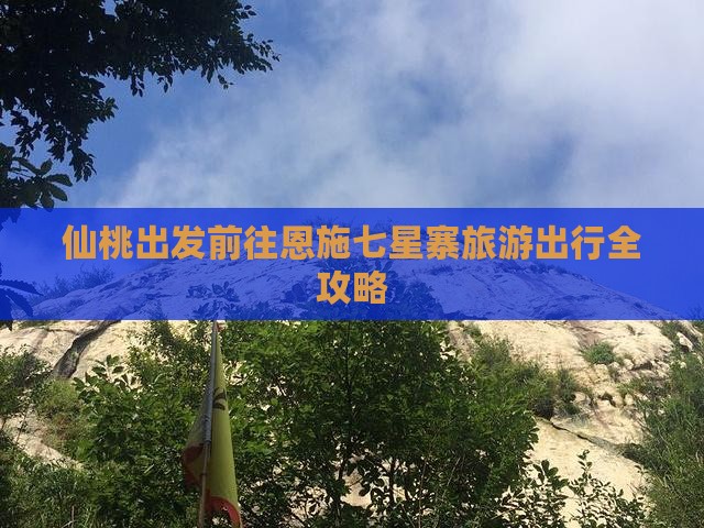 仙桃出发前往恩施七星寨旅游出行全攻略