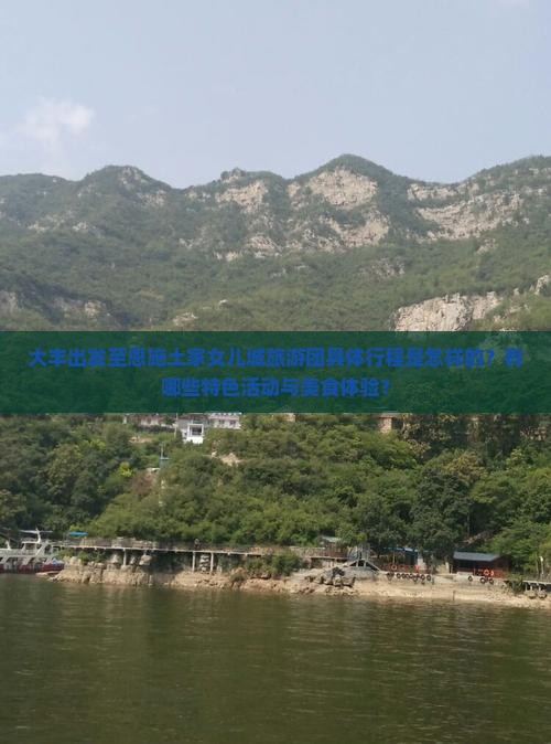 大丰出发至恩施土家女儿城旅游团具体行程是怎样的？有哪些特色活动与美食体验？