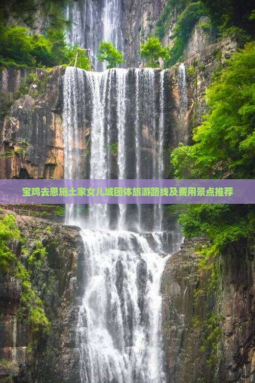 宝鸡去恩施土家女儿城团体旅游路线及费用景点推荐