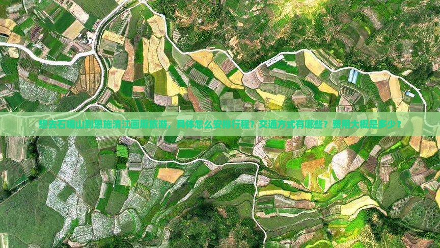 想去石嘴山到恩施清江画廊旅游，具体怎么安排行程？交通方式有哪些？费用大概是多少？