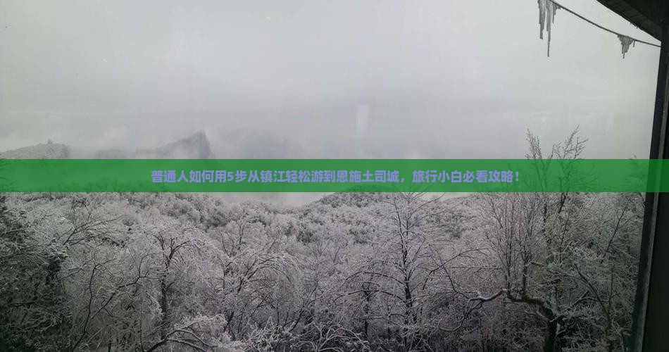 普通人如何用5步从镇江轻松游到恩施土司城，旅行小白必看攻略！