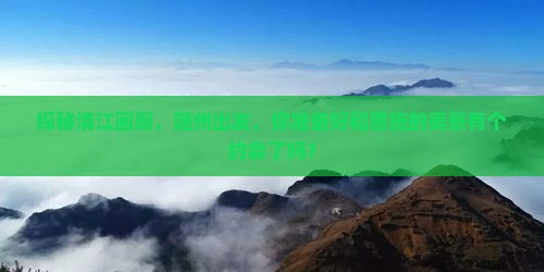 探秘清江画廊，随州出发，你准备好和恩施的美景有个约会了吗？