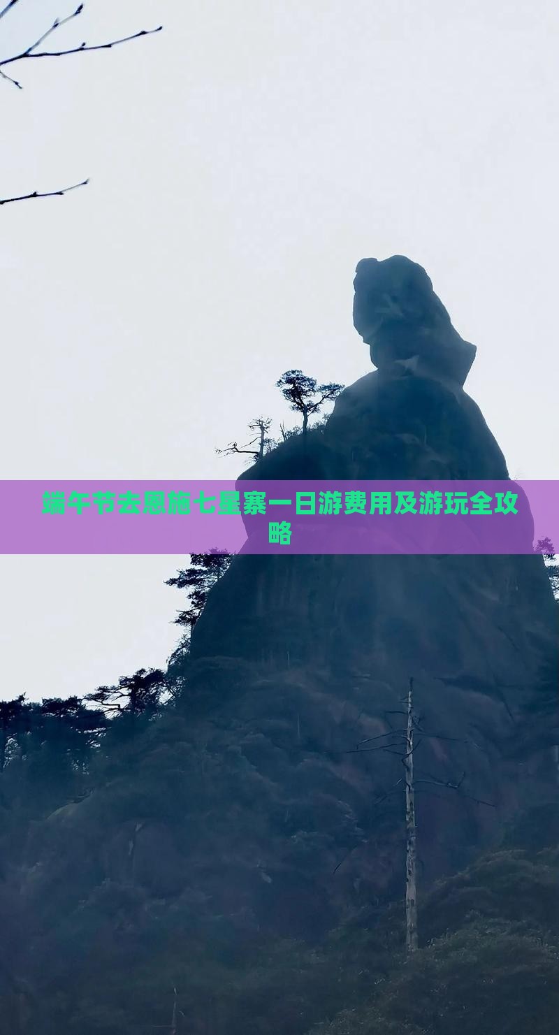 端午节去恩施七星寨一日游费用及游玩全攻略