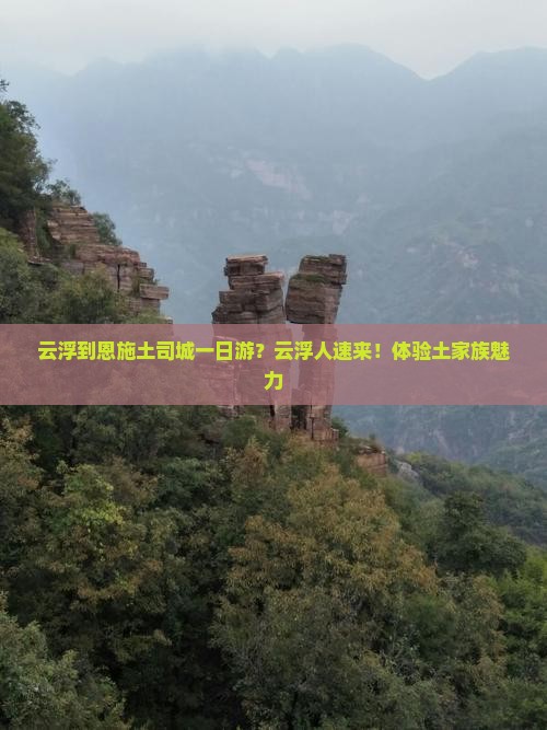 云浮到恩施土司城一日游？云浮人速来！体验土家族魅力